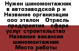 Нужен шиномонтажник в автозаводской р-н › Название организации ­ ооо эталон › Отрасль предприятия ­ сфера услуг.строительство › Название вакансии ­ шиномонтажник › Место работы ­ автозаводский р-н › Возраст от ­ 18 › Возраст до ­ 60 - Самарская обл., Тольятти г. Работа » Вакансии   
